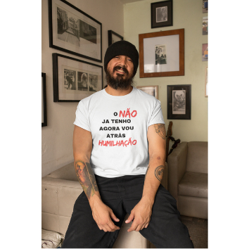 Camiseta Camisa O não eu ja Tenho agora Vou Atras da Humilhação Blusa unissex 100% Algodão