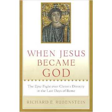 When Jesus Became God: The Epic Fight over Christ's Divinity in the Last Days of Rome