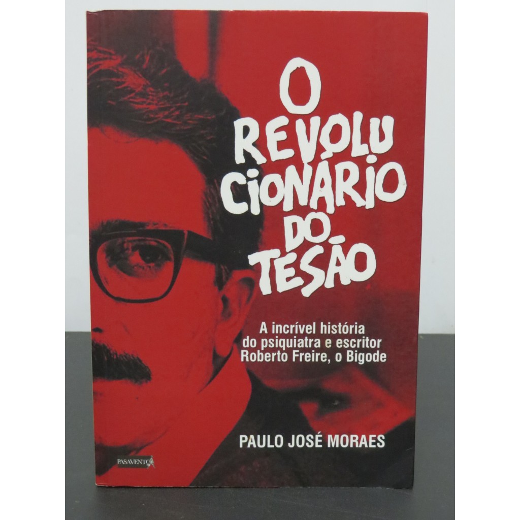 LIVRO O REVOLUCIONÁRIO DO TESÃO - A INCRÍVEL HISTÓRIA DO PSIQUIATRA E ESCRITOR ROBERTO FREIRE, O BIGODE PAULO JOSÉ MORAE