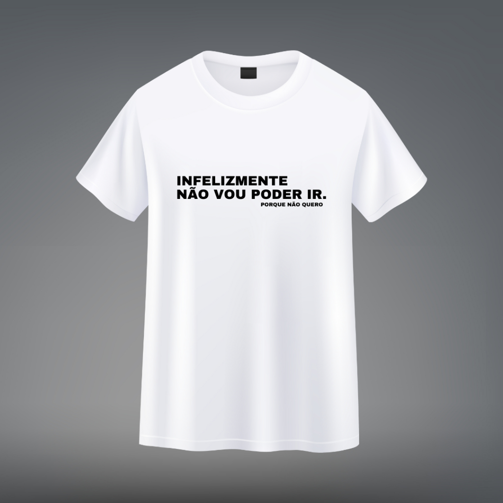 CAMISETA " INFELIZMENTE NÃO VOU PODER IR. PORQUE NÃO QUERO"/ CAMISETA COM FRASES/ FRASES CRIATIVAS PARA CAMISETA