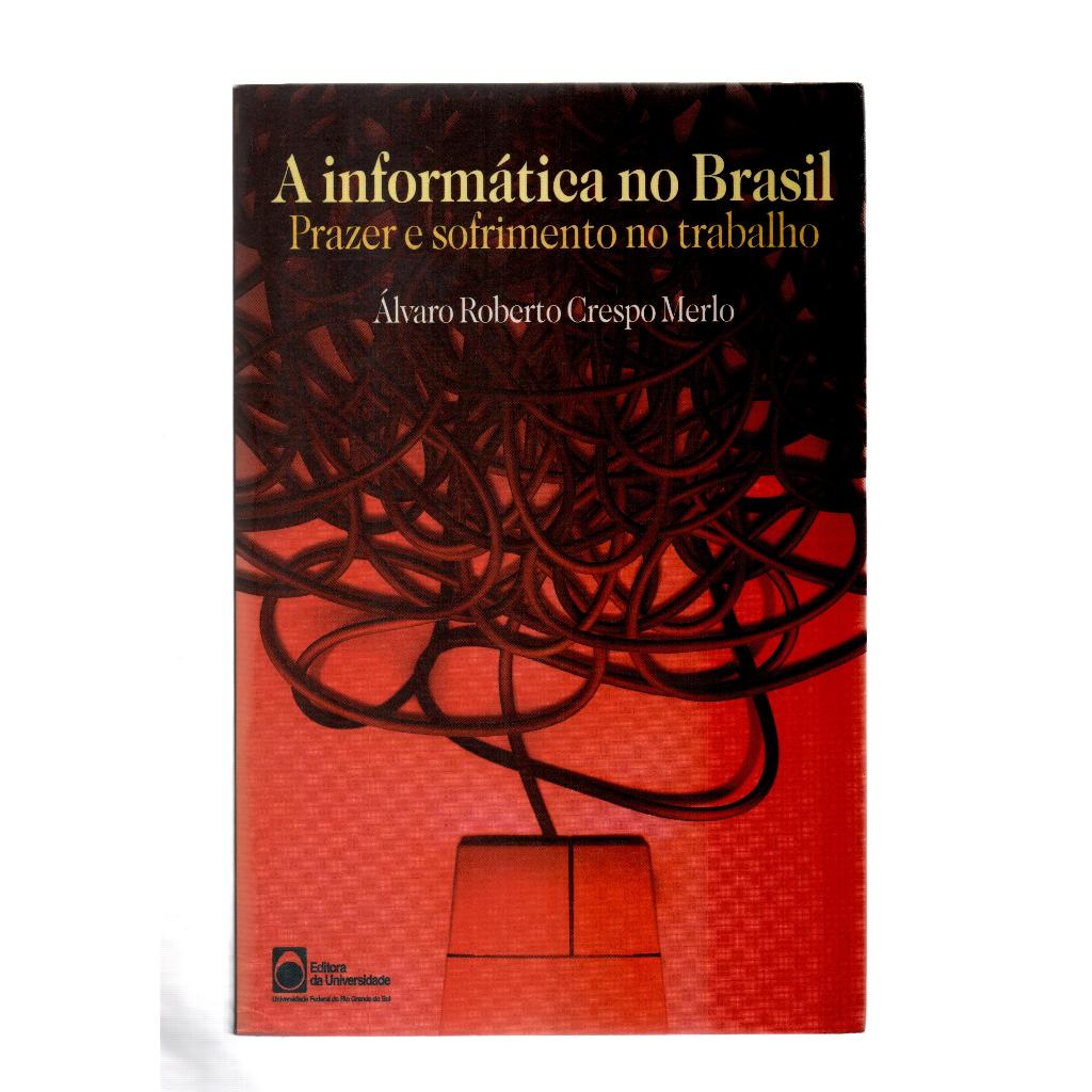 A Informática no Brasil - Prazer ou sofrimento no trabalho - Álvaro Roberto Crespo Merlo