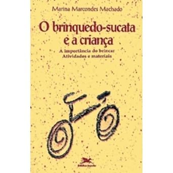 O brinquedo-sucata e a criança - A importância do brincar -Marina Machado