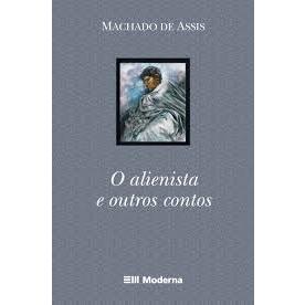O Alienista e Outros Contos - Editora: Moderna - Autor(a): Machado de Assis