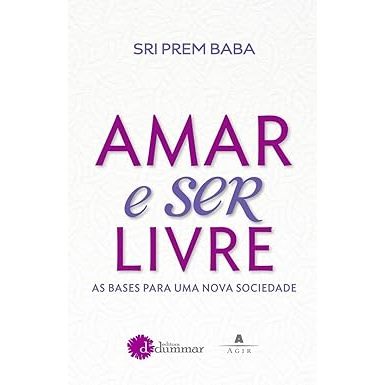 Amar e Ser Livre: as Bases para uma Nova Sociedade - Sri Prem Baba