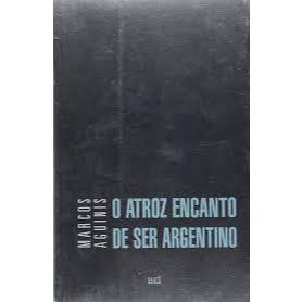 O atroz encanto de ser argentino, de Marcus Aguinis