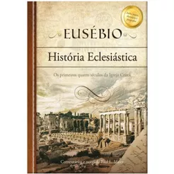 História Eclesiástica | Os primeiros quatro séculos da Igreja Cristã | Eusébio de Cesareia | Publicações Pão Diário
