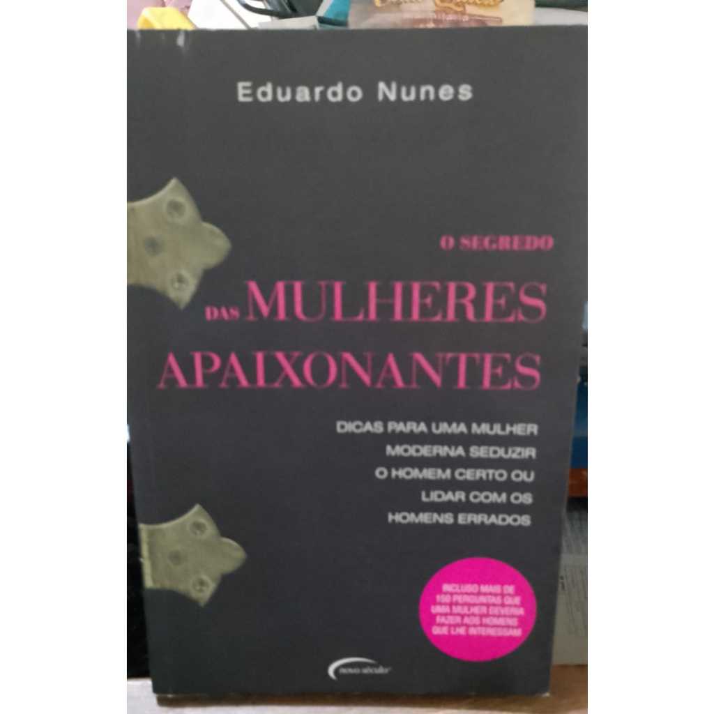 LIVRO - O SEGREDO DAS MULHERES APAIXONANTES - 2007- EDUARDO NUNES -RARO