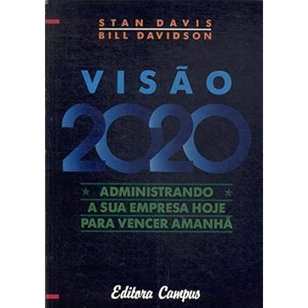 Visão 2020 - Administrando a sua Empresa hoje para vencer Amanhã - Stan Davis - Bill Davidson
