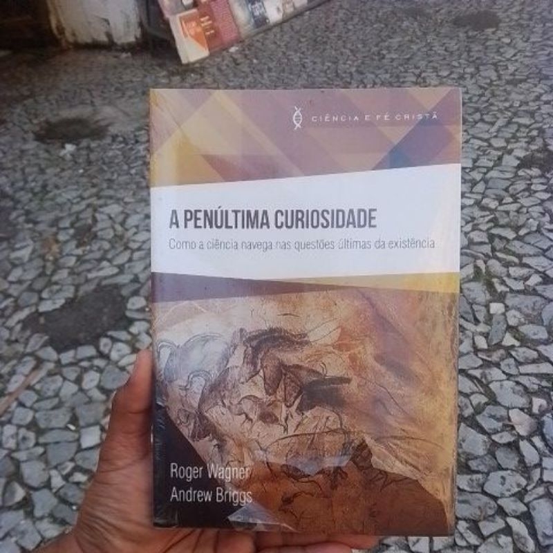 A penúltima curiosidade, como a ciência navega nas questões últimas da existência (Roger Wagner, Andrew Briggs)