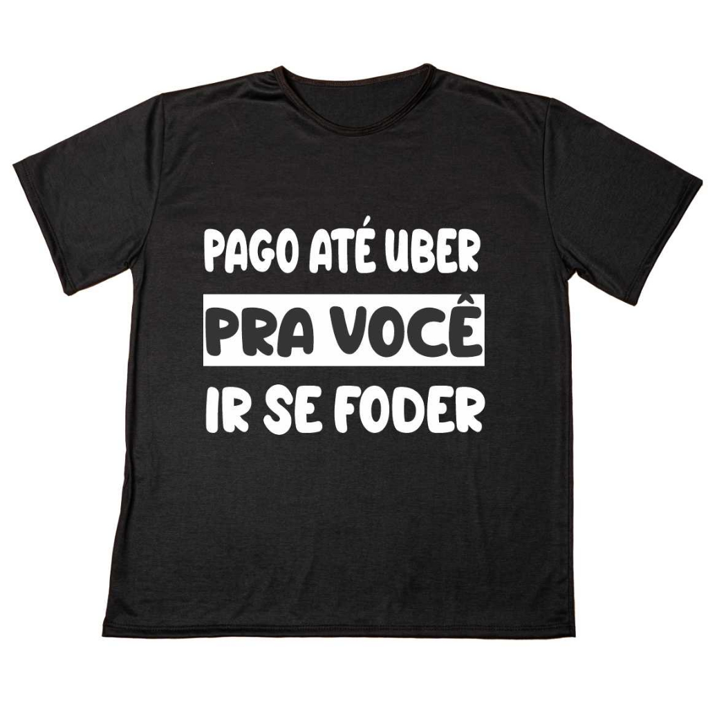 Camisa Personalizada Preta  Eu Pago Até  Uber Pra Você Ir Se Foder QUALIDADE E DURABILIDADE Anti-pilling 100% Poliéster