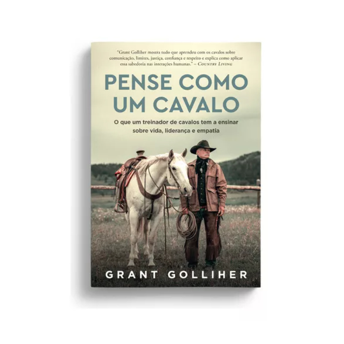 Pense como um cavalo: O que um treinador de cavalos tem a ensinar sobre vida, liderança e empatia por Grant Golliher