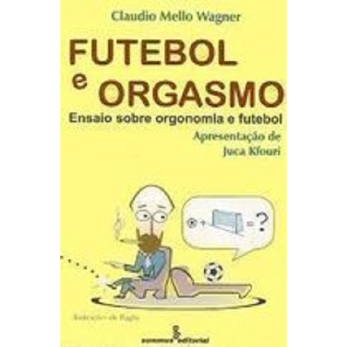 Futebol e Orgasmo: Ensaio Sobre Orgonomia e Futebol - Laudio Mello Wagner