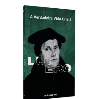 A Verdadeira Vida Cristã | Martinho Lutero | Vol. 2