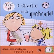 Charlie e Lola - O Charlie esta Quebrado! - Autor(a): Lauren Child - Editora: Ática