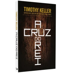 A Cruz do Rei – Timothy Keller – O Evangelho de Marcos com Clareza e Poder