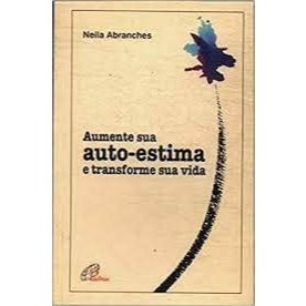 Aumente Sua Auto-Estima E Transforme Sua Vida -  Neila Abranches