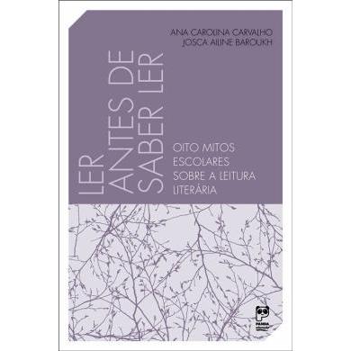 Ler Antes de Saber Ler: Oito Mitos Escolares Sobre a Leitura Literária de Ana Carolina; Josca Ailine