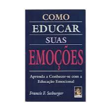 Como Educar Suas Emocoes. Aprenda A Conhecer-Se Com A Educacao Emocional - Francis F. Seeburger