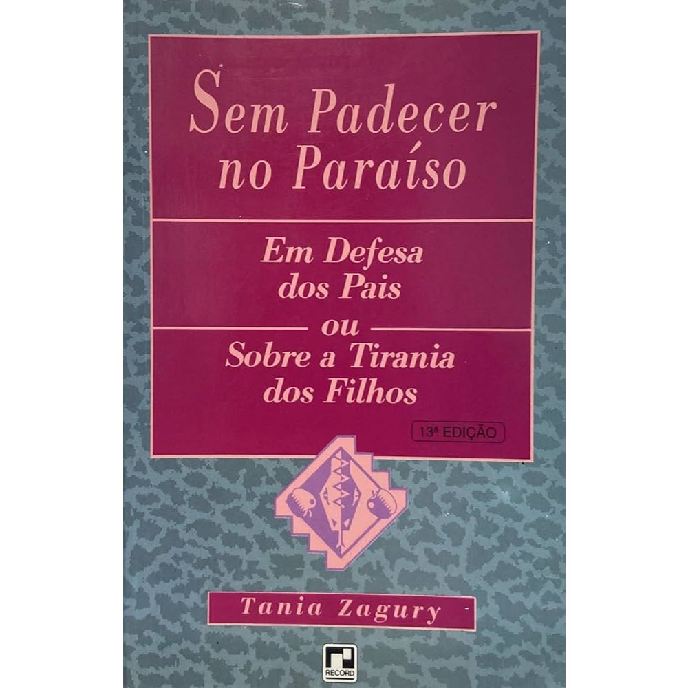 LIVRO SEM PADECER NO PARAÍSO: EM DEFESA DOS PAIS OU SOBRE A TIRANIA DOS FILHOS, DE TÂNIA ZAGURY, EDITORA RECORD