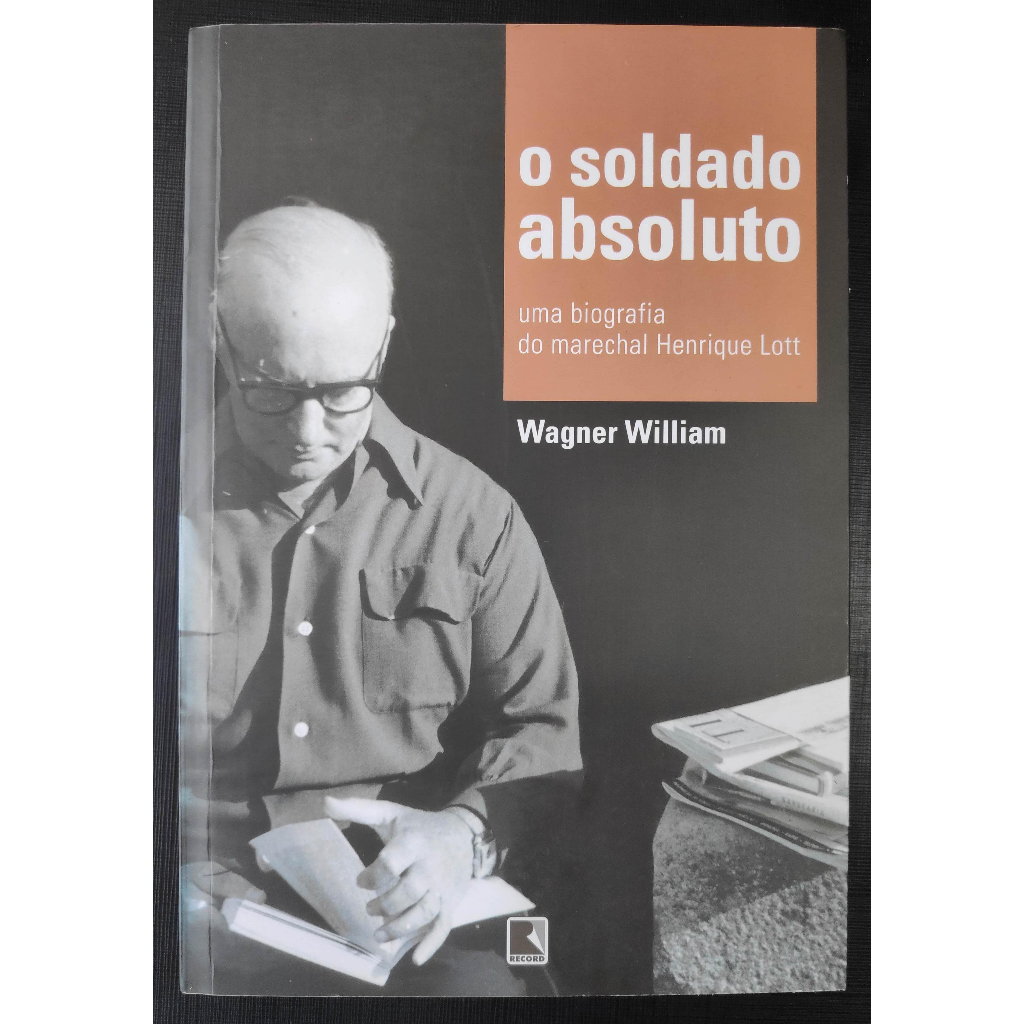 O soldado absoluto: Uma biografia do marechal Henrique Lott - Wagner William - Editora Record