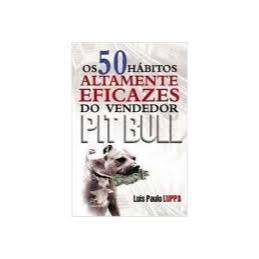Os 50 hábitos altamente eficazes do vendedor pit bull - Luis Paulo Luppa