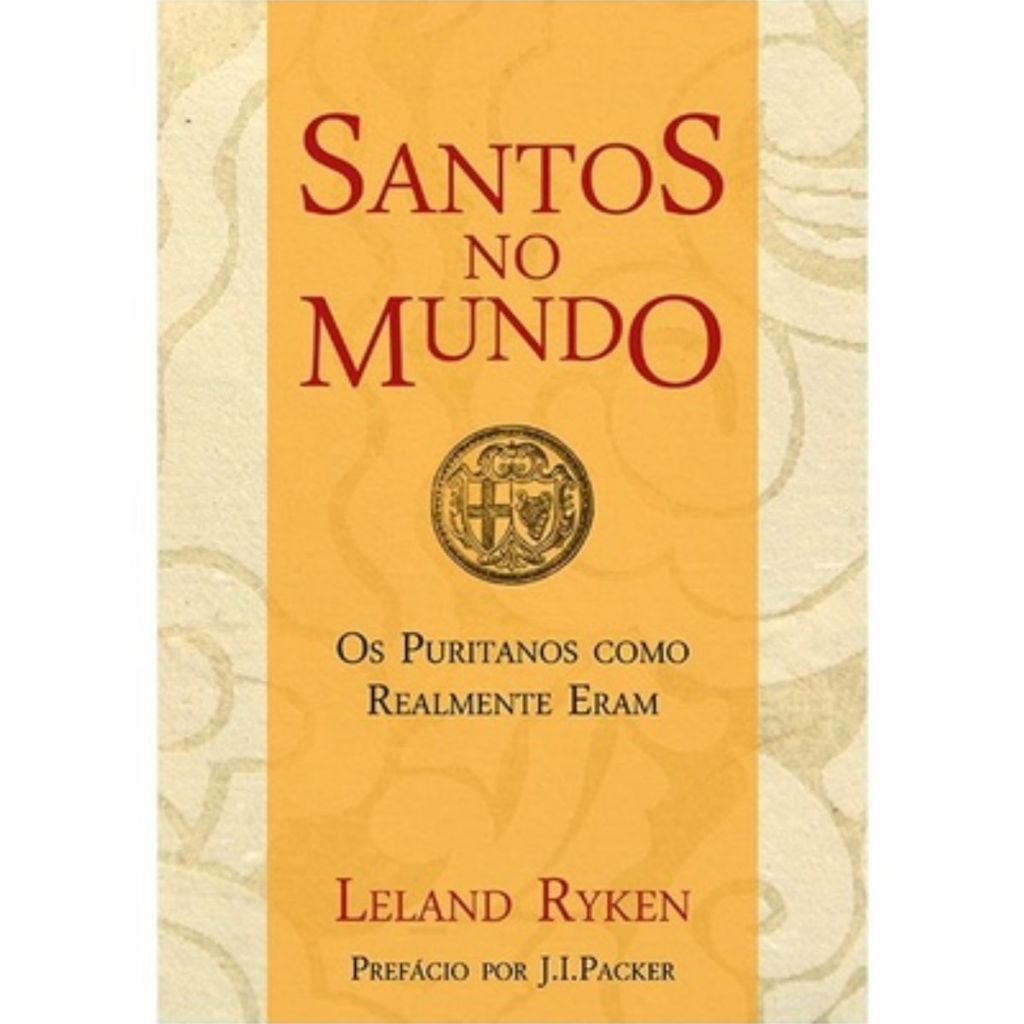 Santos no Mundo Os puritanos como realmente eram | LELAND RYKEN
