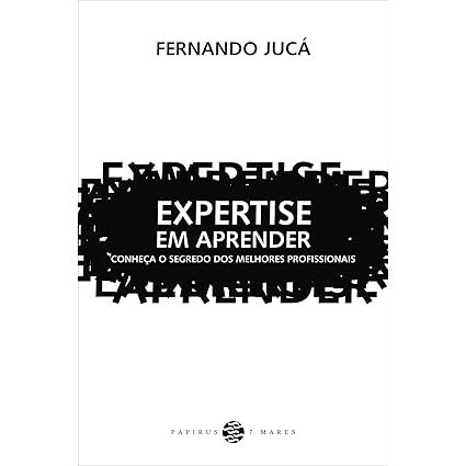 Expertise em Aprender: Conheça o segredo dos melhores profissionais - FERNANDO JUCÁ - Capa comum – 11 fevereiro 2014
