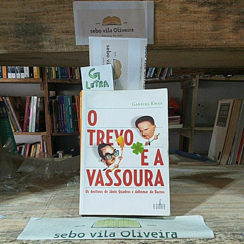 O Trevo e a Vassoura Os Destinos de Jânio Quadros e Adhemar de Barros - Gabriel Kwak