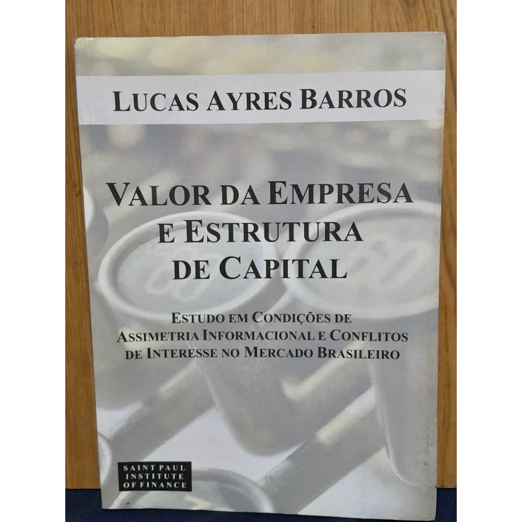 VALOR DA EMPRESA E ESTRUTURA DE CAPITAL / LUCAS AYRES BARROS ESTUDO SOBRE ASSIMETRIA INFORMACIONAL E CONFLITOS DE INTERE