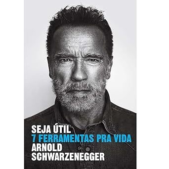 Seja útil: 7 ferramentas pra vida - Arnold Schwarzenegger