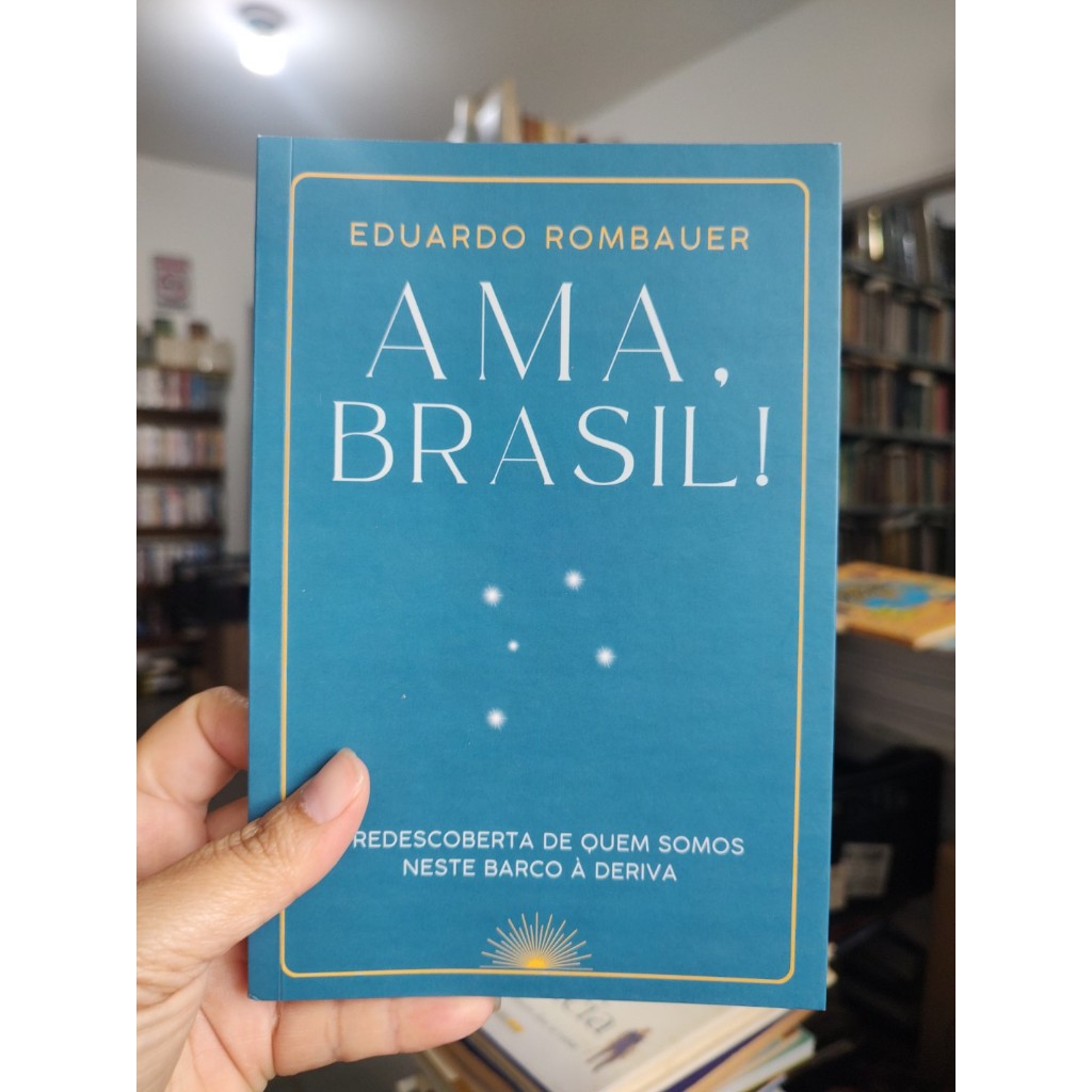 Ama, Brasil! A redescoberta de quem somos neste barco à deriva - Eduardo Rombauer (AUTO)