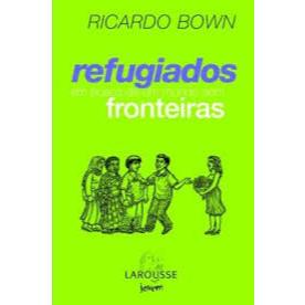 Livro: Refugiados em Busca de Um Mundo Sem Fronteiras - Ricardo Bown - Editora Larousse