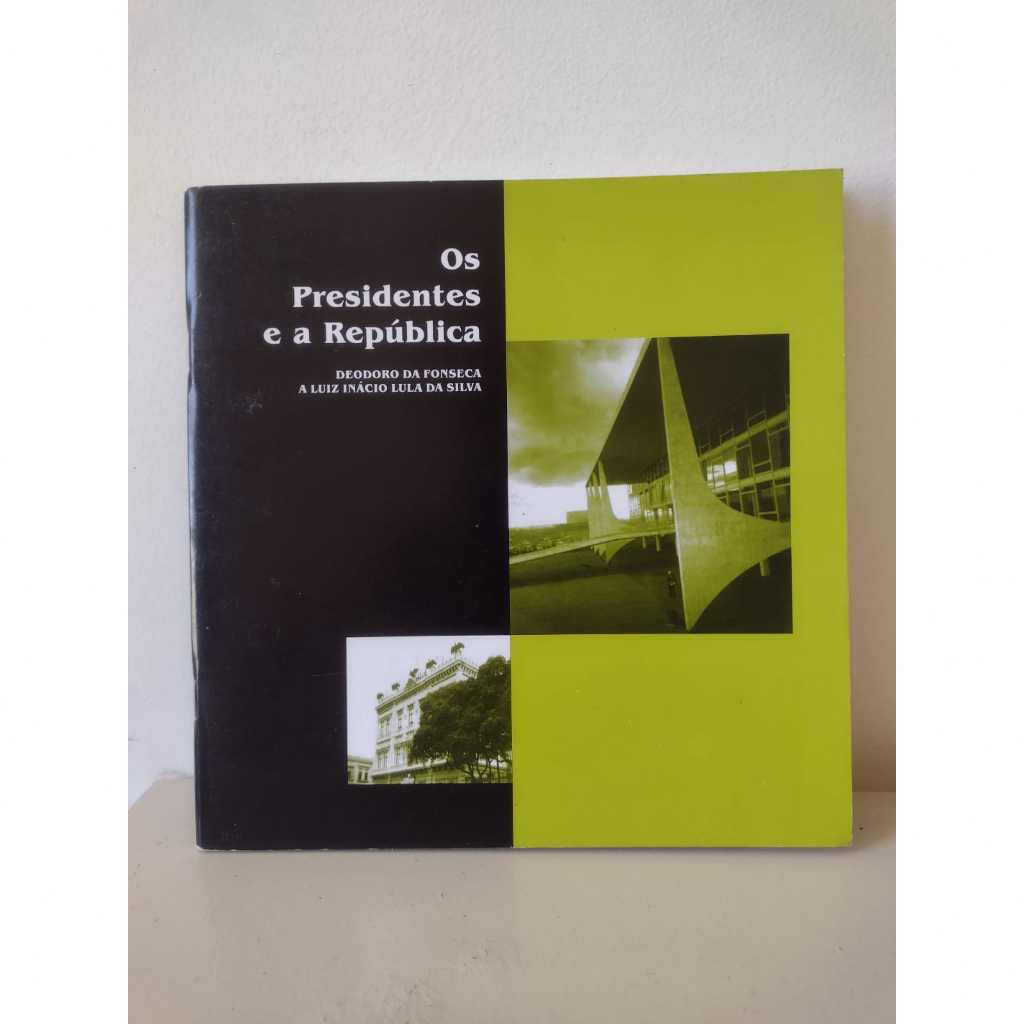 Os Presidentes e a República - Deodoro da Fonseca a Luiz Inácio Lula da Silva