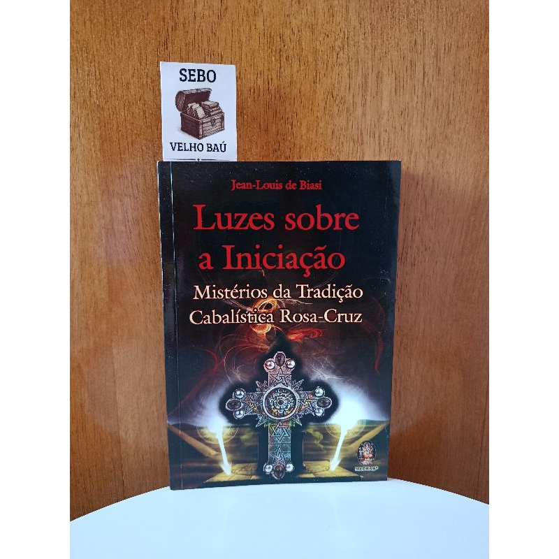 Livro LUZES SOBRE A INICIAÇÃO - MISTÉRIOS DA TRADIÇÃO CABALÍSTICA ROSA-CRUZ - Jean-Louis de Biasi