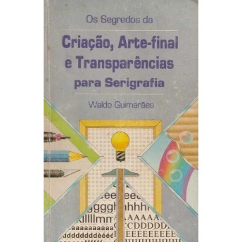 Livro Os Segredos da Criação - Arte Final e Transparências para Serigrafia - Waldo Guimarães