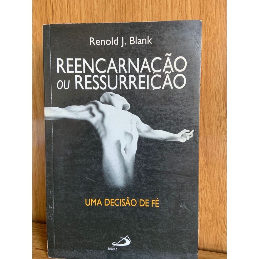 REENCARNAÇÃO OU RESSURREIÇÃO - UMA DECISÃO DE FÉ Autor: BLANK, RENOLD