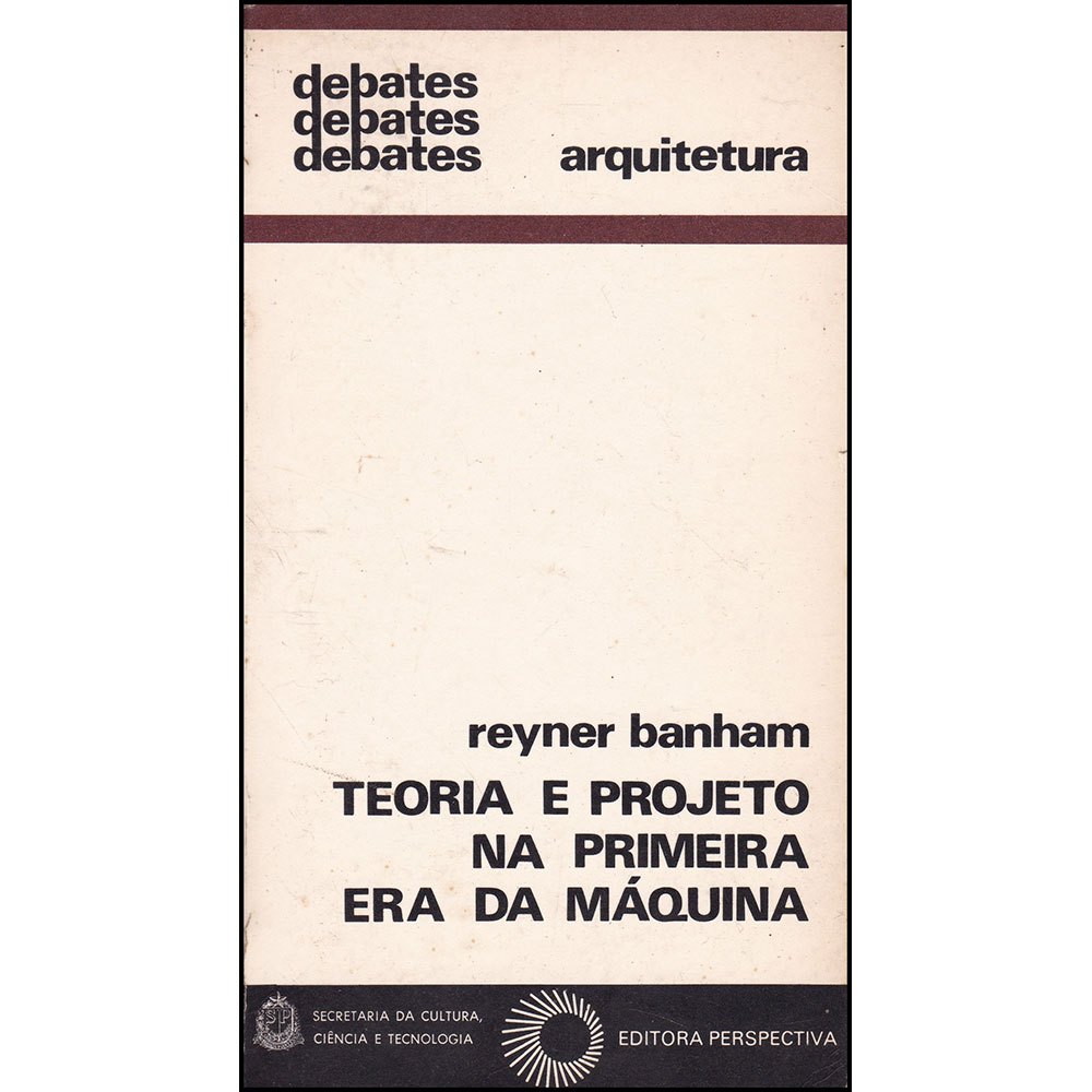 Teoria e Projeto na Primeira Era da Máquina - Coleção Debates - Arquitetura - Reyner Banham