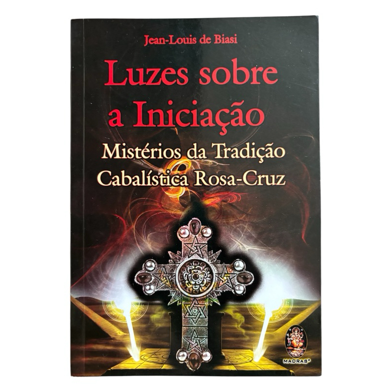 Livro: Luzes Sobre a Iniciação: Mistérios da Tradição Cabalística Rosa-Cruz - Jean-Louis de Biasi