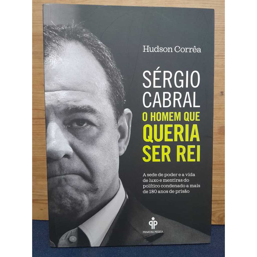 SÉRGIO CABRAL – O HOMEM QUE QUERIA SER REI HUDSON CORRÊA EDITORA PRIMEIRA PESSOA 2018 / 240 PÁGINAS / NOVO / CX290 / SH