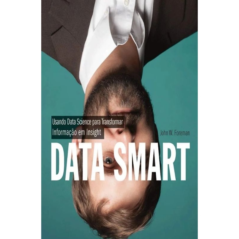 Data Smart: Usando Data Science Para Transformar Informação em Insight - John W. Foreman