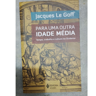 Para uma outra Idade Média: Tempo, trabalho e cultura no Ocidente - 18 ensaios - Jacques Le goff