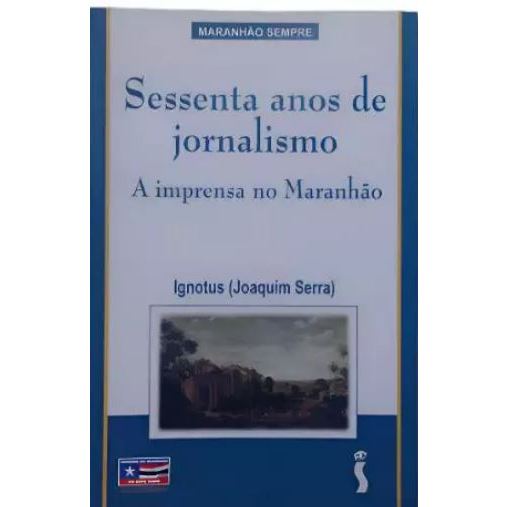 Sessenta Anos De Jornalismo - A Imprensa No Maranhão - Ignotus Joaquim Serra