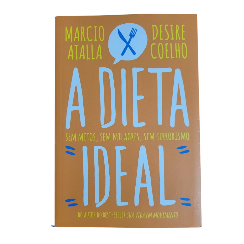 Livro: A Dieta Ideal: sem mitos, sem milagres, sem terrorismo - Marcio Atalla e Desire Coelho