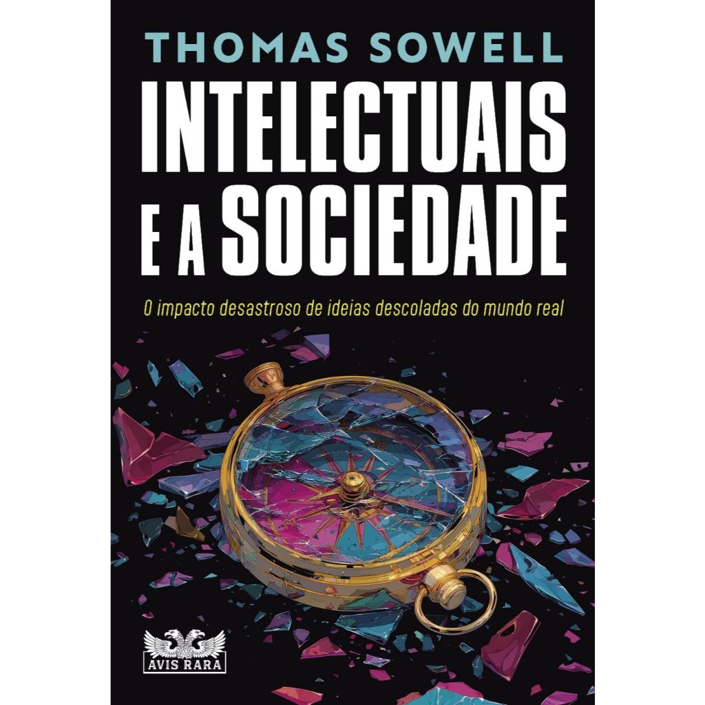 Intelectuais e a sociedade: O impacto desastroso de ideias descoladas do mundo real - THOMAS SOWELL
