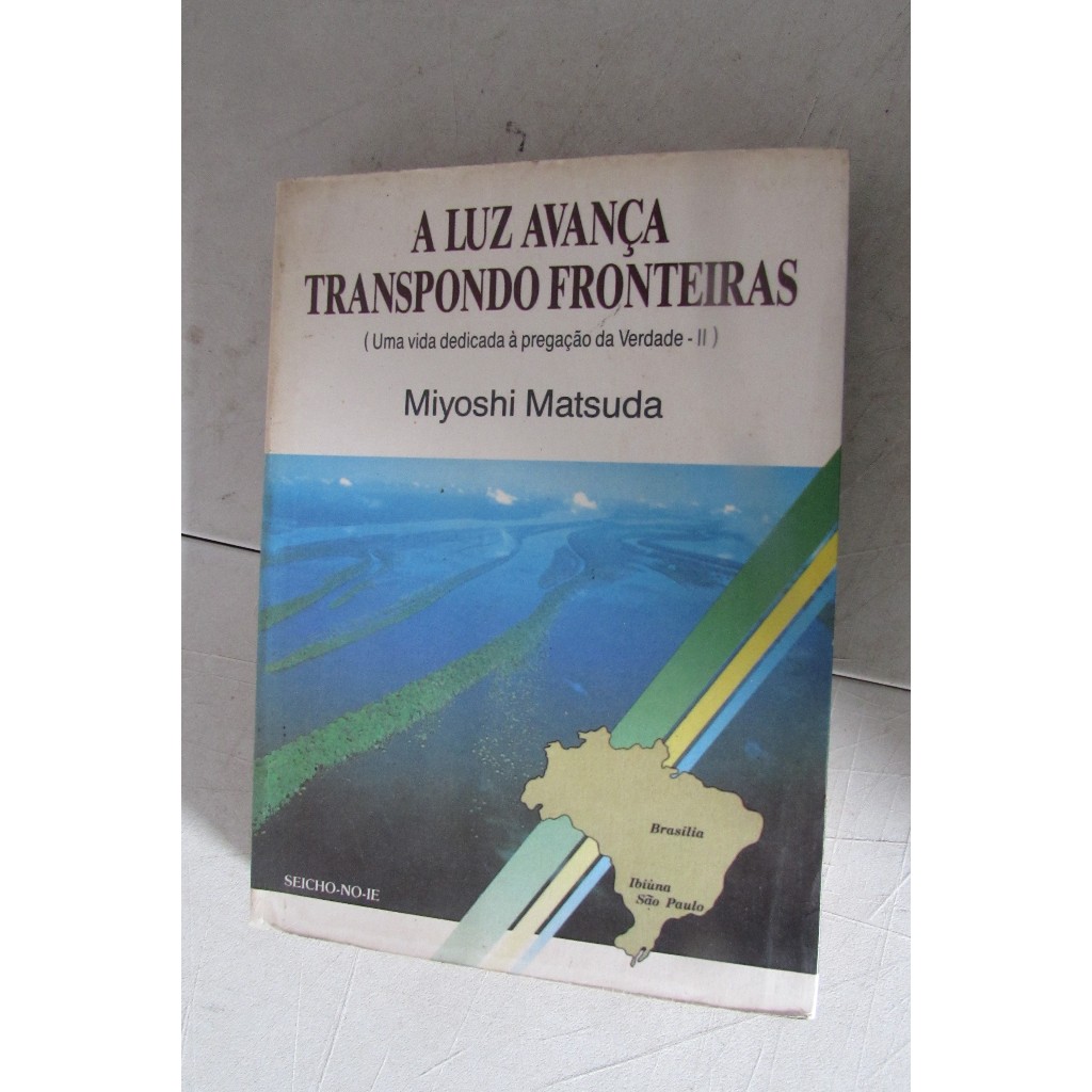 Livro: A Luz Avança Transpondo Fronteiras (uma vida dedicada à pregação da Verdade – II) Autor: Miyoshi Matsuda
