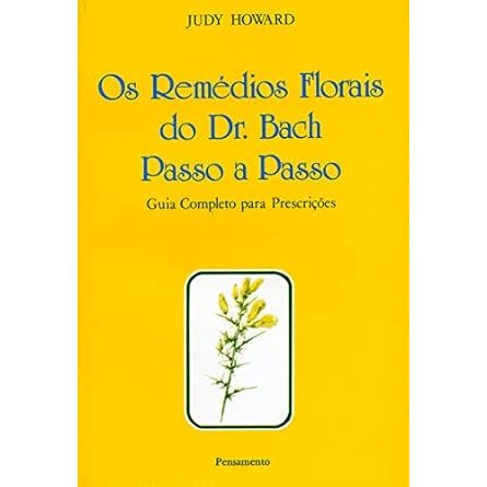 Os Remédios Florais Do Dr. Bach Passo A Passo: Guia Completo Para Prescrições - Por Judy Howard