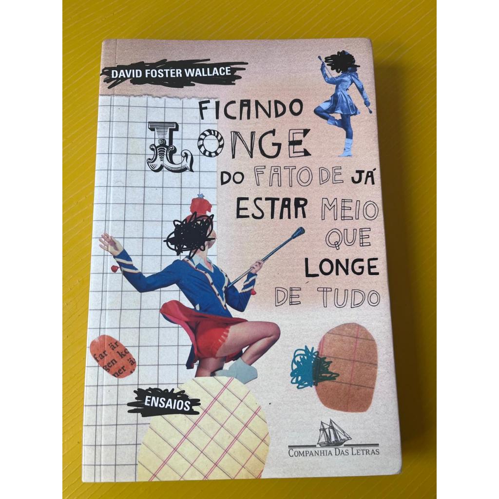 FICANDO LONGE DO FATO DE JÁ ESTAR MEIO QUE LONGE DE TUDO - DAVID FOSTER WALLACE