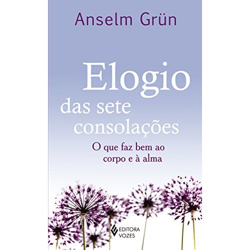 Elogio das sete consolações: O que Faz Bem ao Corpo e à Alma - Anselm Grün