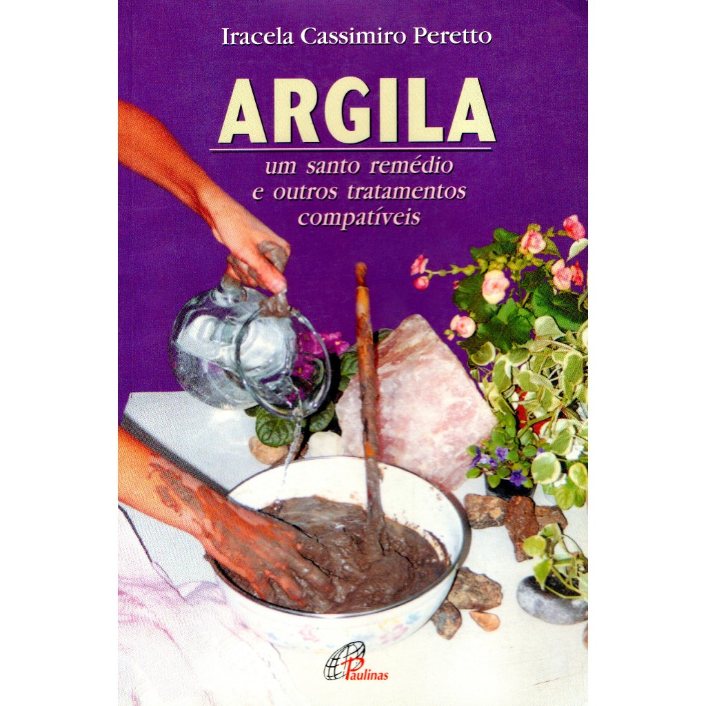 Livro - Argila Um Santo Remédio e Outros Tratamentos Compatíveis - Iracela Cassimiro Peretto
