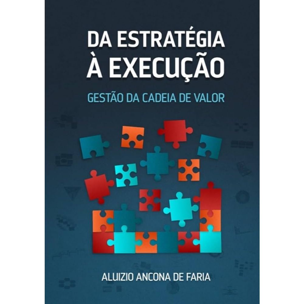 A Estratégia à Execução: Gestão da Cadeia de Valor (Aluizio Ancona de Faria)